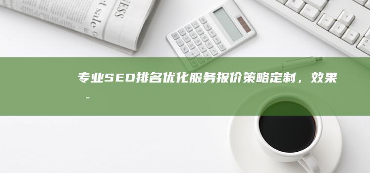 专业SEO排名优化服务报价：策略定制，效果可见