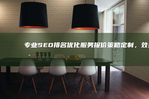 专业SEO排名优化服务报价：策略定制，效果可见